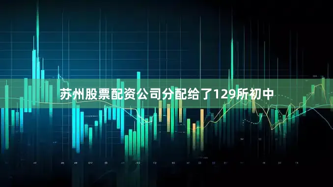苏州股票配资公司分配给了129所初中