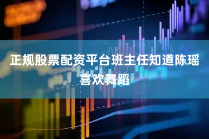 正规股票配资平台班主任知道陈瑶喜欢舞蹈