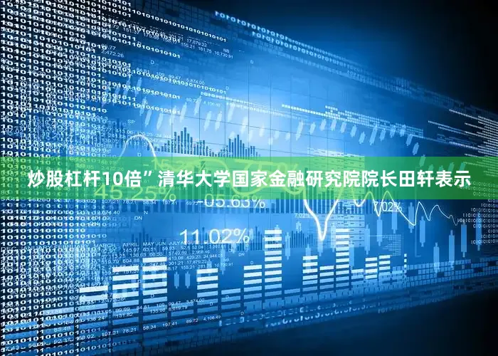 炒股杠杆10倍”清华大学国家金融研究院院长田轩表示